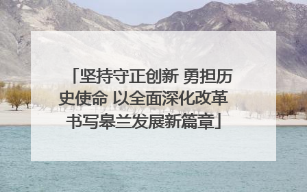 坚持守正创新 勇担历史使命 以全面深化改革书写皋兰发展新篇章