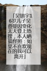 吴镇宇16岁儿子吴费曼因变化太大登上热搜，本人晒搞怪照：如果不喜欢现在的我可以离开