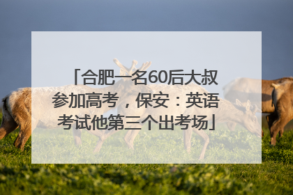 合肥一名60后大叔参加高考，保安：英语考试他第三个出考场