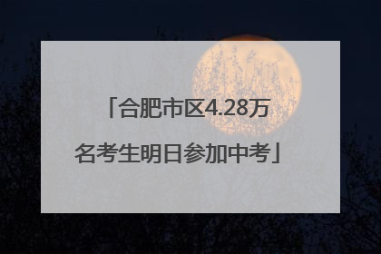 合肥市区4.28万名考生明日参加中考