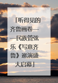 听得见的齐鲁画卷——民族管弦乐《写意齐鲁》巡演盛大启幕