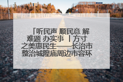 听民声 顺民意 解难题 办实事 丨方寸之美惠民生——长治市整治城隍庙周边市容环境提升城市品质