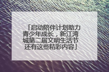 启动陪伴计划助力青少年成长，新江湾城第二届文明生活节还有这些精彩内容