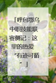 呼包鄂乌中职技能联赛侧记：这里的热爱 “有迹可循”