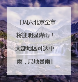 周六北京全市将迎明显降雨！大部地区可达中雨，局地暴雨