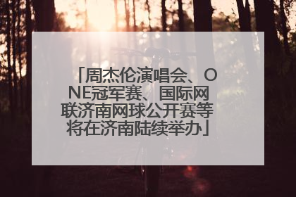 周杰伦演唱会、ONE冠军赛、国际网联济南网球公开赛等将在济南陆续举办