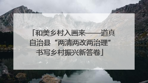 和美乡村入画来——道真自治县“两清两改两治理”书写乡村振兴新答卷