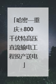 哈密—重庆±800千伏特高压直流输电工程投产送电
