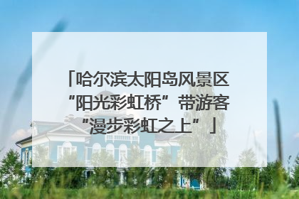 哈尔滨太阳岛风景区“阳光彩虹桥”带游客“漫步彩虹之上”