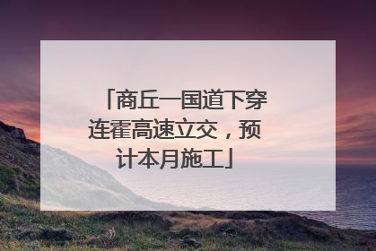 商丘一国道下穿连霍高速立交，预计本月施工