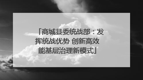 商城县委统战部：发挥统战优势 创新高效能基层治理新模式