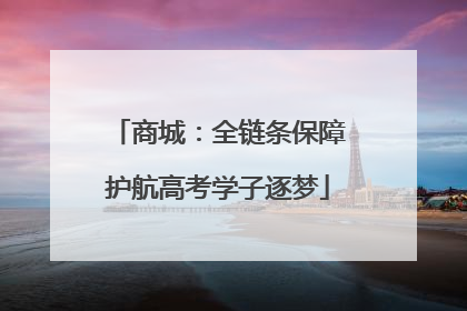商城：全链条保障护航高考学子逐梦
