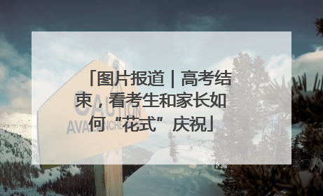 图片报道｜高考结束，看考生和家长如何“花式”庆祝