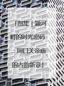 图集｜颍河畔的时光密码：周口关帝庙的古韵新章