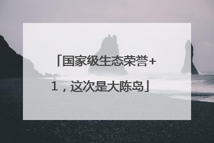 国家级生态荣誉+1，这次是大陈岛