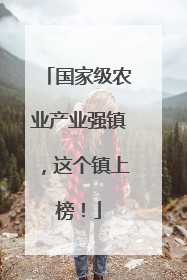 国家级农业产业强镇，这个镇上榜！