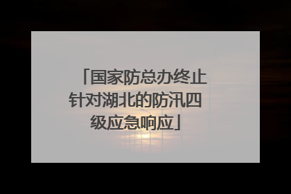 国家防总办终止针对湖北的防汛四级应急响应