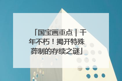 国宝画重点｜千年不朽！揭开特殊葬制的存续之谜