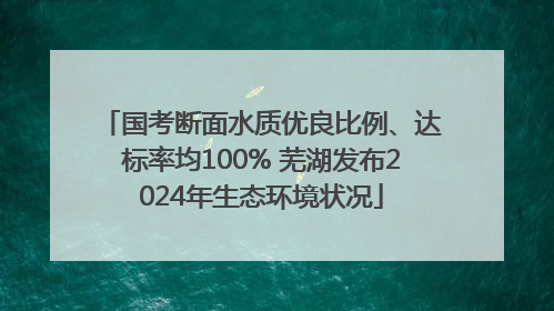 国考断面水质优良比例、达标率均100% 芜湖发布2024年生态环境状况