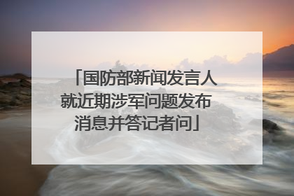 国防部新闻发言人就近期涉军问题发布消息并答记者问