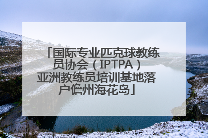 国际专业匹克球教练员协会（IPTPA）亚洲教练员培训基地落户儋州海花岛