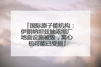 国际原子能机构：伊朗纳坦兹铀浓缩厂地面设施被毁，离心机可能已受损