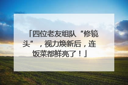 四位老友组队“修镜头”，视力焕新后，连饭菜都鲜亮了！