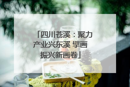四川苍溪：聚力产业兴东溪 擘画振兴新画卷