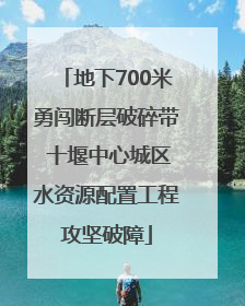 地下700米勇闯断层破碎带 十堰中心城区水资源配置工程攻坚破障