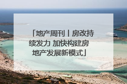地产周刊丨房改持续发力 加快构建房地产发展新模式