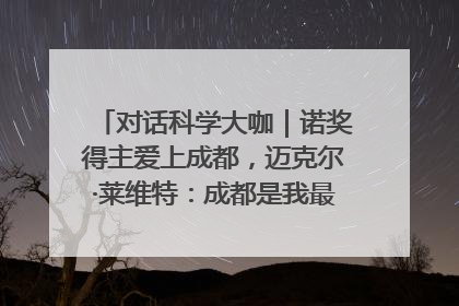 对话科学大咖｜诺奖得主爱上成都，迈克尔·莱维特：成都是我最喜欢的中国城市之一