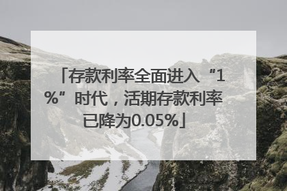 存款利率全面进入“1%”时代，活期存款利率已降为0.05%