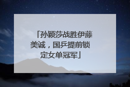 孙颖莎战胜伊藤美诚，国乒提前锁定女单冠军