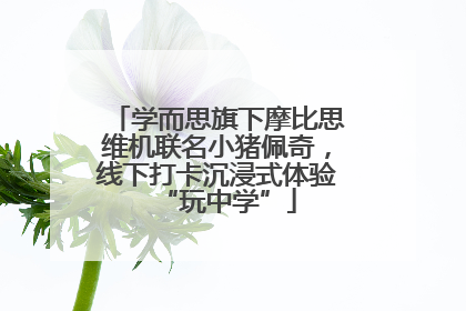 学而思旗下摩比思维机联名小猪佩奇，线下打卡沉浸式体验“玩中学”