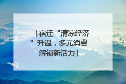 宿迁“清凉经济”升温，多元消费解锁新活力