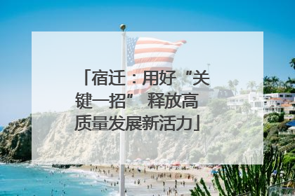 宿迁：用好“关键一招” 释放高质量发展新活力