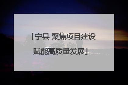 宁县 聚焦项目建设 赋能高质量发展