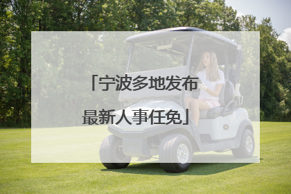 宁波多地发布最新人事任免