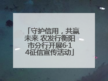 守护信用，共赢未来 农发行衡阳市分行开展6·14征信宣传活动