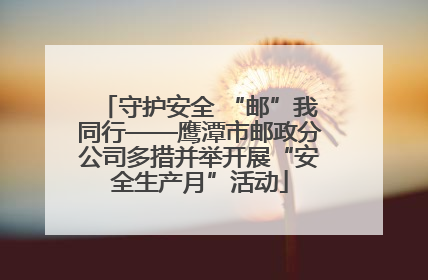 守护安全 “邮”我同行——鹰潭市邮政分公司多措并举开展“安全生产月”活动