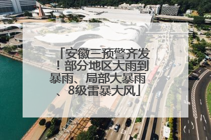 安徽三预警齐发！部分地区大雨到暴雨、局部大暴雨、8级雷暴大风