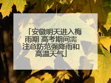 安徽明天进入梅雨期 高考期间需注意防范强降雨和高温天气