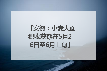 安徽：小麦大面积收获期在5月26日至6月上旬