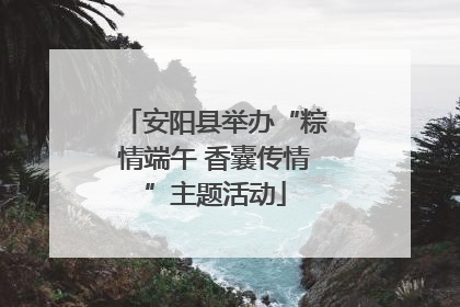 安阳县举办“粽情端午 香囊传情”主题活动