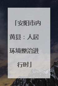 安阳市内黄县：人居环境整治进行时