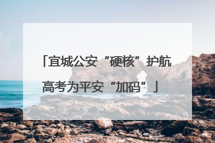 宜城公安“硬核”护航高考为平安“加码”