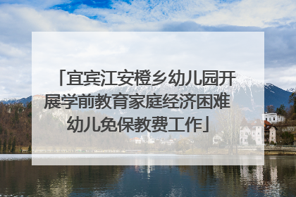 宜宾江安橙乡幼儿园开展学前教育家庭经济困难幼儿免保教费工作