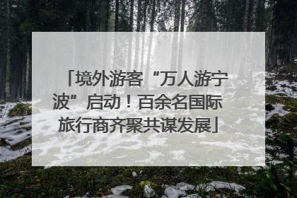 境外游客“万人游宁波”启动！百余名国际旅行商齐聚共谋发展