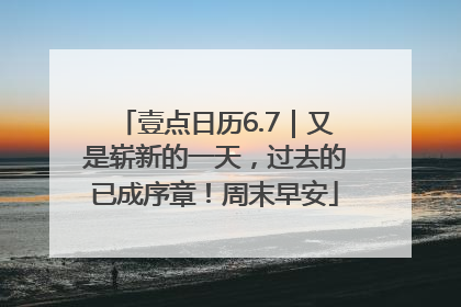 壹点日历6.7｜又是崭新的一天，过去的已成序章！周末早安