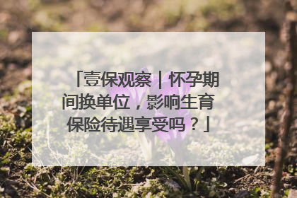 壹保观察｜怀孕期间换单位，影响生育保险待遇享受吗？